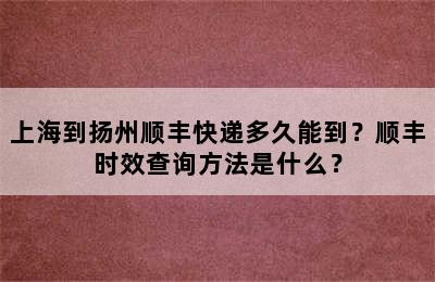 上海到扬州顺丰快递多久能到？顺丰时效查询方法是什么？