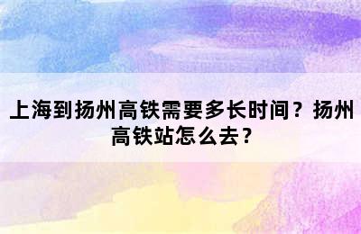 上海到扬州高铁需要多长时间？扬州高铁站怎么去？