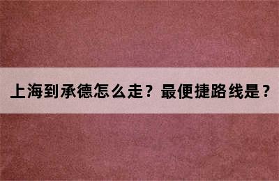 上海到承德怎么走？最便捷路线是？