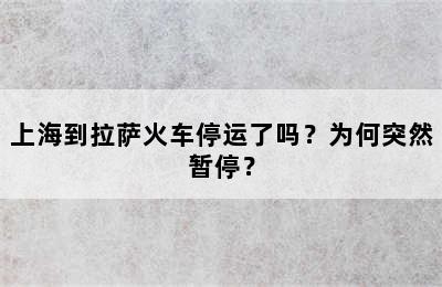 上海到拉萨火车停运了吗？为何突然暂停？