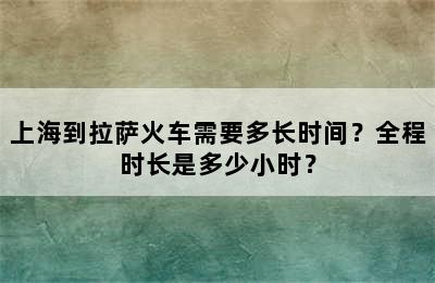 上海到拉萨火车需要多长时间？全程时长是多少小时？