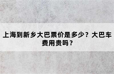 上海到新乡大巴票价是多少？大巴车费用贵吗？