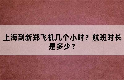 上海到新郑飞机几个小时？航班时长是多少？