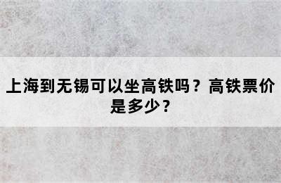 上海到无锡可以坐高铁吗？高铁票价是多少？