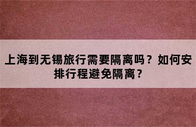 上海到无锡旅行需要隔离吗？如何安排行程避免隔离？