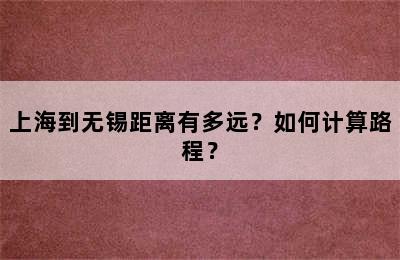 上海到无锡距离有多远？如何计算路程？