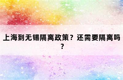 上海到无锡隔离政策？还需要隔离吗？