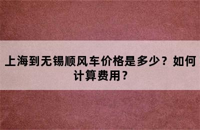上海到无锡顺风车价格是多少？如何计算费用？