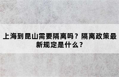 上海到昆山需要隔离吗？隔离政策最新规定是什么？