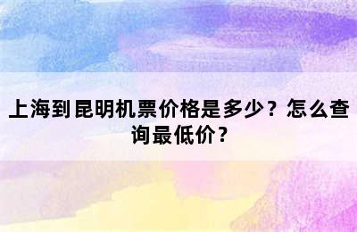上海到昆明机票价格是多少？怎么查询最低价？