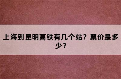 上海到昆明高铁有几个站？票价是多少？