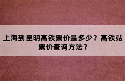 上海到昆明高铁票价是多少？高铁站票价查询方法？