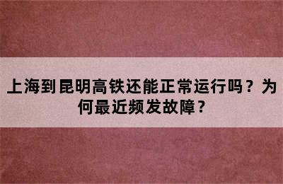 上海到昆明高铁还能正常运行吗？为何最近频发故障？