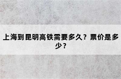 上海到昆明高铁需要多久？票价是多少？