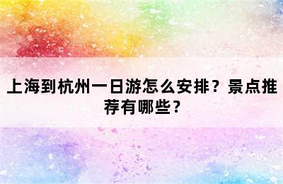 上海到杭州一日游怎么安排？景点推荐有哪些？
