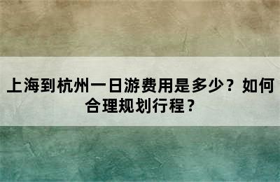 上海到杭州一日游费用是多少？如何合理规划行程？