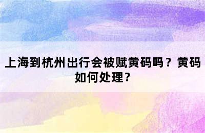 上海到杭州出行会被赋黄码吗？黄码如何处理？
