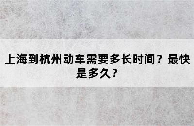 上海到杭州动车需要多长时间？最快是多久？