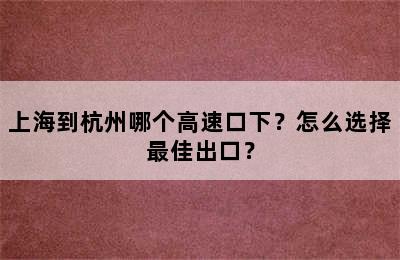 上海到杭州哪个高速口下？怎么选择最佳出口？