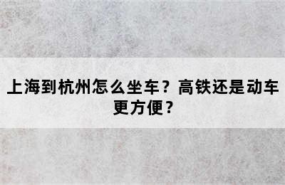 上海到杭州怎么坐车？高铁还是动车更方便？