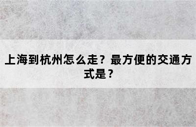 上海到杭州怎么走？最方便的交通方式是？