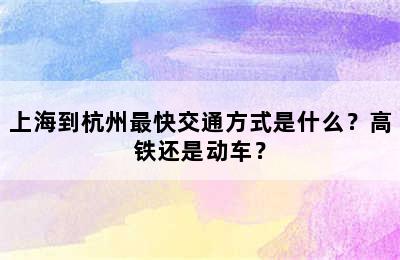上海到杭州最快交通方式是什么？高铁还是动车？