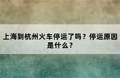 上海到杭州火车停运了吗？停运原因是什么？