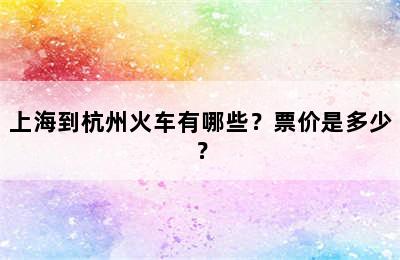 上海到杭州火车有哪些？票价是多少？