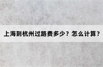 上海到杭州过路费多少？怎么计算？