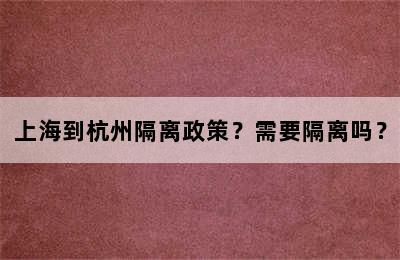 上海到杭州隔离政策？需要隔离吗？