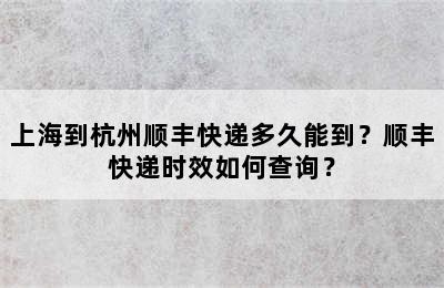 上海到杭州顺丰快递多久能到？顺丰快递时效如何查询？