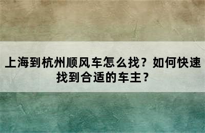 上海到杭州顺风车怎么找？如何快速找到合适的车主？