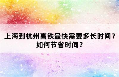 上海到杭州高铁最快需要多长时间？如何节省时间？