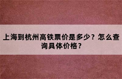 上海到杭州高铁票价是多少？怎么查询具体价格？