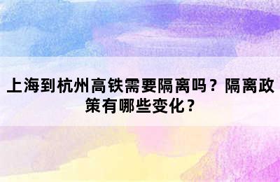 上海到杭州高铁需要隔离吗？隔离政策有哪些变化？