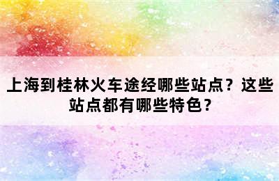 上海到桂林火车途经哪些站点？这些站点都有哪些特色？