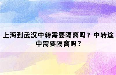 上海到武汉中转需要隔离吗？中转途中需要隔离吗？