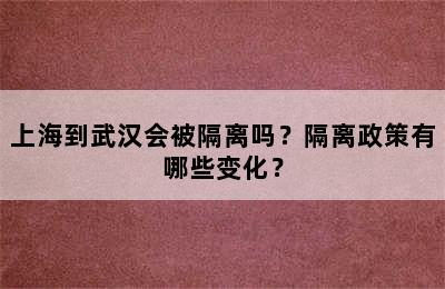 上海到武汉会被隔离吗？隔离政策有哪些变化？