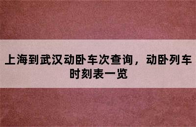 上海到武汉动卧车次查询，动卧列车时刻表一览