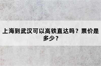 上海到武汉可以高铁直达吗？票价是多少？