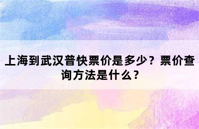上海到武汉普快票价是多少？票价查询方法是什么？
