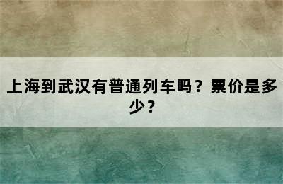 上海到武汉有普通列车吗？票价是多少？