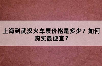 上海到武汉火车票价格是多少？如何购买最便宜？