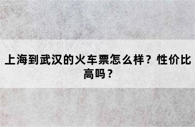 上海到武汉的火车票怎么样？性价比高吗？