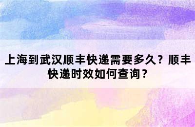 上海到武汉顺丰快递需要多久？顺丰快递时效如何查询？
