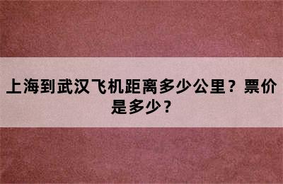 上海到武汉飞机距离多少公里？票价是多少？