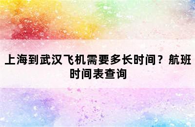 上海到武汉飞机需要多长时间？航班时间表查询