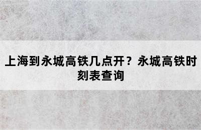 上海到永城高铁几点开？永城高铁时刻表查询