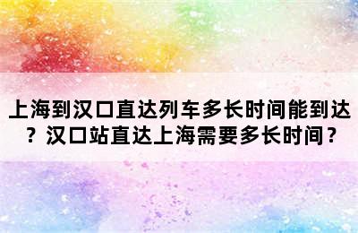 上海到汉口直达列车多长时间能到达？汉口站直达上海需要多长时间？