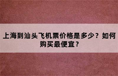 上海到汕头飞机票价格是多少？如何购买最便宜？